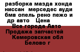 разборка мазда хонда ниссан  мерседес ауди бмв опель рено пежо и др авто › Цена ­ 1 300 - Все города Авто » Продажа запчастей   . Кемеровская обл.,Белово г.